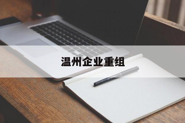 常州市温州企业重组(温州市国有企业重组改革)