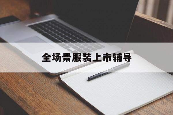 常州市全场景服装上市辅导(服装怎么样打造场景化)