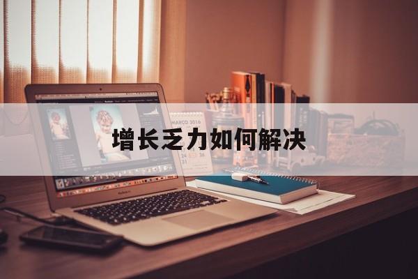 常州市增长乏力如何解决(增长乏力是下降的意思吗)