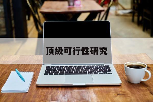 常州市顶级可行性研究(可行性研究分为哪几个阶段)